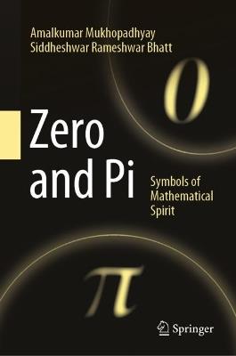 Zero and Pi: Symbols of Mathematical Spirit - Amalkumar Mukhopadhyay,Siddheshwar Rameshwar Bhatt - cover