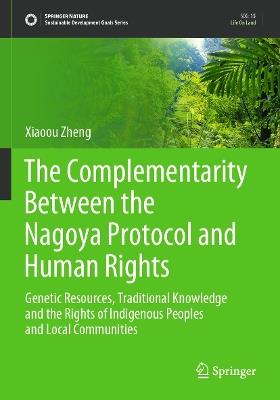 The Complementarity Between the Nagoya Protocol and Human Rights: Genetic Resources, Traditional Knowledge and the Rights of Indigenous Peoples and Local Communities - Xiaoou Zheng - cover