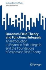 Quantum Field Theory and Functional Integrals: An Introduction to Feynman Path Integrals and the Foundations of Axiomatic Field Theory