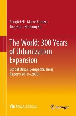 The World: 300 Years of Urbanization Expansion: Global Urban Competitiveness Report (2019–2020) - Pengfei Ni,Marco Kamiya,Jing Guo - cover