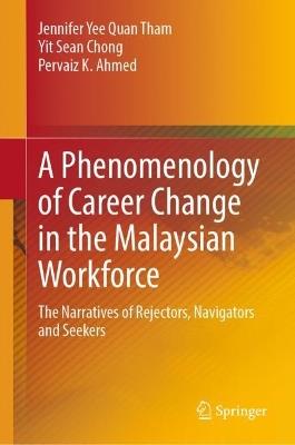 A Phenomenology of Career Change in the Malaysian Workforce: The Narratives of Rejectors, Navigators and Seekers - Jennifer Yee Quan Tham,Yit Sean Chong,Pervaiz K. Ahmed - cover