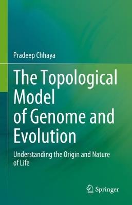 The Topological Model of Genome and Evolution: Understanding the Origin and Nature of Life - Pradeep Chhaya - cover