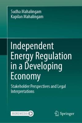 Independent Energy Regulation in a Developing Economy: Stakeholder Perspectives and Legal Interpretations - Sudha Mahalingam,Kapilan Mahalingam - cover