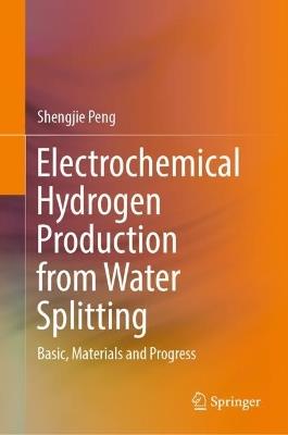 Electrochemical Hydrogen Production from Water Splitting: Basic, Materials and Progress - Shengjie Peng - cover