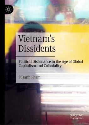 Vietnam’s Dissidents: Political Dissonance in the Age of Global Capitalism and Coloniality - Susann Pham - cover
