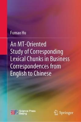 An MT-Oriented Study of Corresponding Lexical Chunks in Business Correspondences from English to Chinese - Fumao Hu - cover