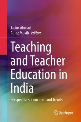 Teaching and Teacher Education in India: Perspectives, Concerns and Trends - cover