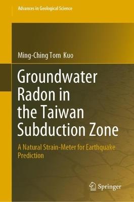 Groundwater Radon in the Taiwan Subduction Zone: A Natural Strain-Meter for Earthquake Prediction - Ming-Ching Tom  Kuo - cover