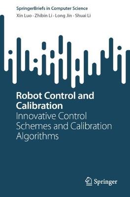 Robot Control and Calibration: Innovative Control Schemes and Calibration Algorithms - Xin Luo,Zhibin Li,Long Jin - cover