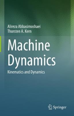 Machine Dynamics: Kinematics and Dynamics - Alireza Abbasimoshaei,Thorsten A. Kern - cover
