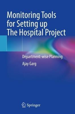 Monitoring Tools for Setting up The Hospital Project: Department-wise Planning - Ajay Garg - cover