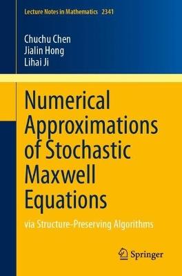 Numerical Approximations of Stochastic Maxwell Equations: via Structure-Preserving Algorithms - Chuchu Chen,Jialin Hong,Lihai Ji - cover