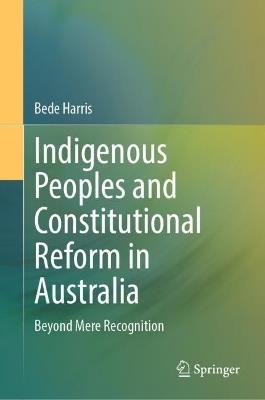Indigenous Peoples and Constitutional Reform in Australia: Beyond Mere Recognition - Bede Harris - cover