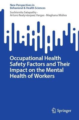 Occupational Health Safety Factors and Their Impact on the Mental Health of Workers - Suchismita Satapathy,Arturo Realyvásquez Vargas,Meghana Mishra - cover