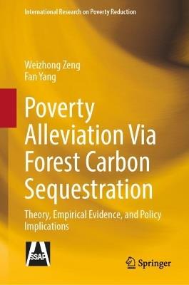 Poverty Alleviation Via Forest Carbon Sequestration: Theory, Empirical Evidence, and Policy Implications - Weizhong Zeng,Fan Yang - cover