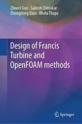 Design of Francis Turbine and OpenFOAM Methods - Zhiwei Guo,Sailesh Chitrakar,Zhongdong Qian - cover