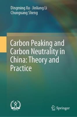 Carbon Peaking and Carbon Neutrality in China: Theory and Practice - Dingming Xu,Jinliang Li,Chunguang Sheng - cover