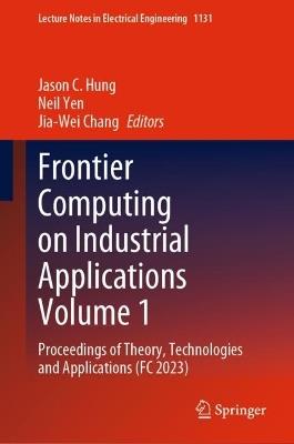 Frontier Computing on Industrial Applications Volume 1: Proceedings of Theory, Technologies and Applications (FC 2023) - cover