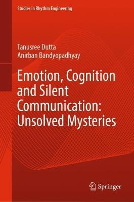 Emotion, Cognition and Silent Communication: Unsolved Mysteries - Tanusree Dutta,Anirban Bandyopadhyay - cover