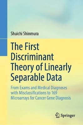 The First Discriminant Theory of Linearly Separable Data: From Exams and Medical Diagnoses with Misclassifications to 169 Microarrays for Cancer Gene Diagnosis - Shuichi Shinmura - cover