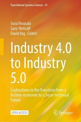 Industry 4.0 to Industry 5.0: Explorations in the Transition from a Techno-economic to a Socio-technical Future - cover