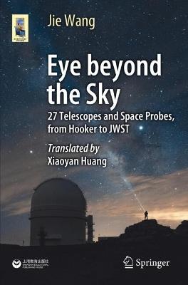 Eye Beyond the Sky: 27 Telescopes and Space Probes, from Hooker to JWST - Jie Wang - cover