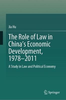 The Role of Law in China’s Economic Development, 1978–2011: A Study in Law and Political Economy - Jia Hu - cover