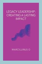 Legacy Leadership: Creating a Lasting Impact