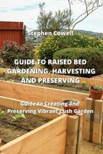 Guide to Raised Bed Gardening, Harvesting and Preserving: Guide to Creating and Preserving Vibrant Lush Garden