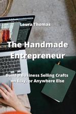 The Handmade Entrepreneur: Build a Business Selling Crafts on Etsy, or Anywhere Else