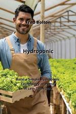 Hydroponic: Build a Simple Hydroponic Technology at Home in Less Than 24hr
