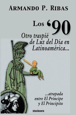Los '90 (Otro Traspie De Luz Del Dia En Latinoamerica Atrapada Entre El Principe Y El Principito) - Armando P. Ribas - cover