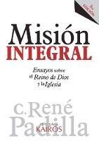 Mision Integral: Ensayos sobre el Reino de Dios y la Iglesia