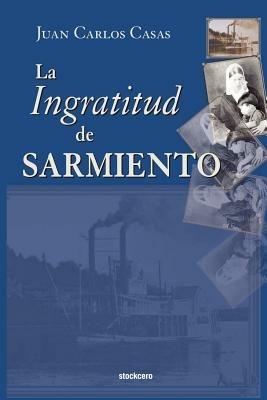 La Ingratitud De Sarmiento - Juan Carlos Casas - cover