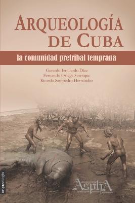 Arqueologia de Cuba: la comunidad pretribal temprana - Gerardo Izquierdo Diaz,Fernando Ortega Sastrique,Ricardo Sampedro Hernandez - cover
