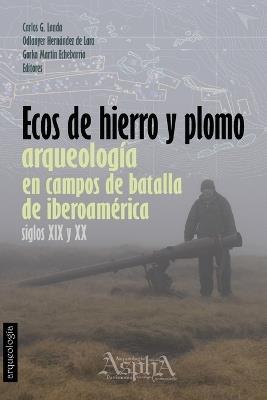 Ecos de Hierro y Plomo: Arqueología en Campos de Batalla de Iberoamérica, siglos XIX y XX - Carlos Landa,Odlanyer Hernández de Lara,Gorka Martín Echebarria - cover