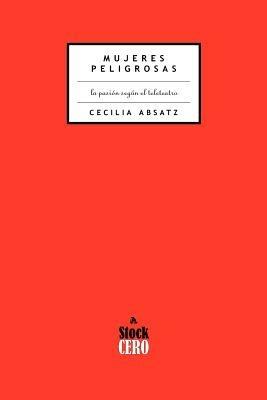 Mujeres Peligrosas: La Pasion Segun el Teleteatro - Cecilia Absatz - cover