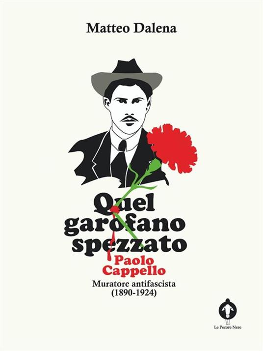 Quel garofano spezzato. Paolo Cappello, muratore antifascista (1890-1924) - Matteo Dalena,LE PECORE NERE EDITORIAL - ebook