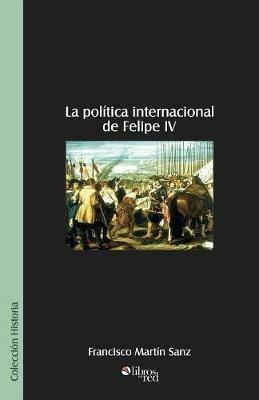 La Politica Internacional de Felipe IV - Francisco Martin Sanz - cover