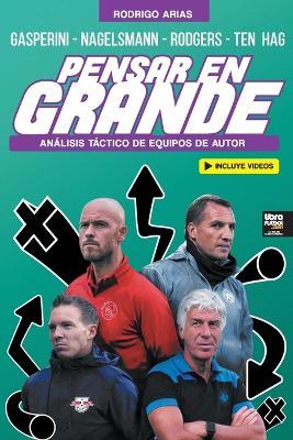 Pensar En Grande: Analisis tactico de Gasperini, Nagelsmann, Rodgers y Ten Hag - Rodrigo Arias - cover