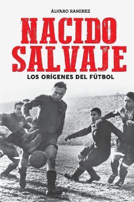 Nacido salvaje: los origenes del futbol - Alvaro Ramirez - cover