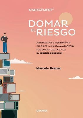 Domar El Riesgo: Aprendizajes E Inspiracion A Partir De La Campana Argentina Mas Exitosa Del Siglo XXI: El Gerente De Noblex - Romeo Marcelo - cover