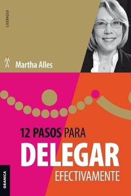 12 Pasos para delegar efectivamente (Nva ed) - MARTHA ALLES - cover