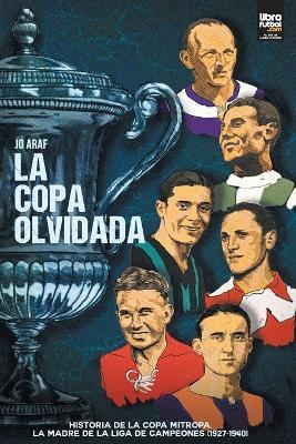 La copa olvidada: Historia de la Copa Mitropa, La Madre de la Liga de Campeones (1927-1940) - Jo Araf - cover