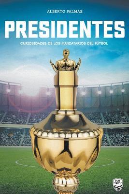 Presidentes: curiosidades de los mandatarios del futbol - Alberto Palmas - cover