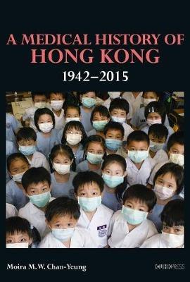 A Medical History of Hong Kong – 1942–2015 - Moira M. W. Chan–yeung - cover