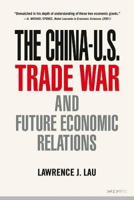 The China–U.S. Trade War and Future Economic Relations - Lawrence J. Lau - cover
