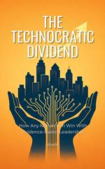 The Technocratic Dividend: How Any Nation Can Win With Evidence-Based Leadership