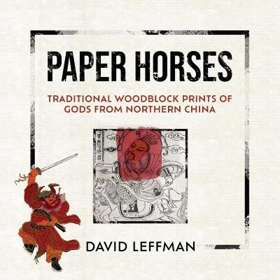 Paper Horses: Traditional Woodblock Prints of Gods from Northern China - David Leffman - cover