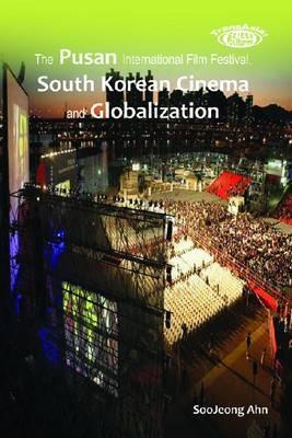 The Pusan International Film Festival, South Korean Cinema and Globalization - Soojeong Ahn - cover